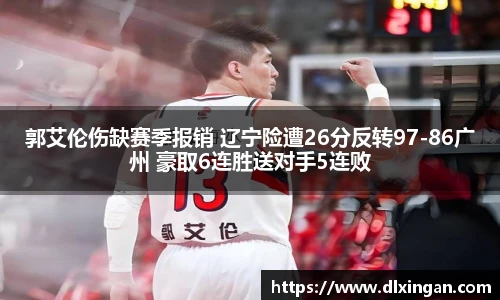 郭艾伦伤缺赛季报销 辽宁险遭26分反转97-86广州 豪取6连胜送对手5连败